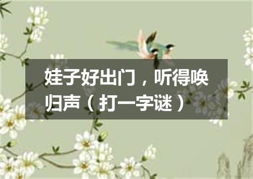 娃子好出门，听得唤归声（打一字谜）