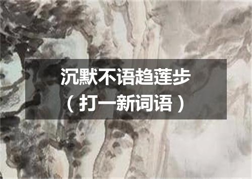 沉默不语趋莲步（打一新词语）
