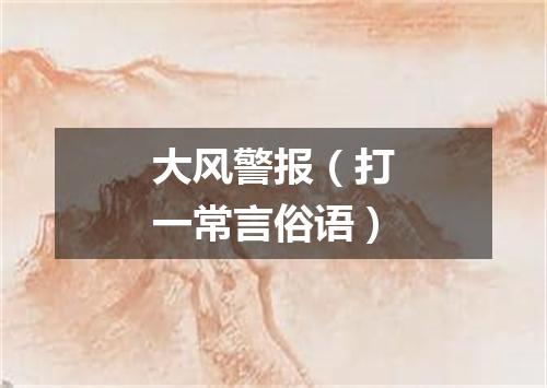 大风警报（打一常言俗语）