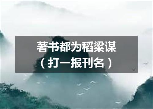 著书都为稻粱谋（打一报刊名）