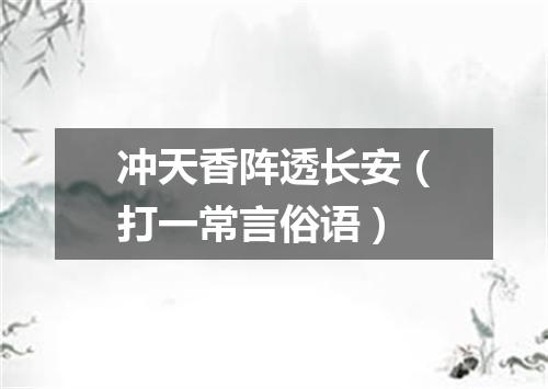 冲天香阵透长安（打一常言俗语）