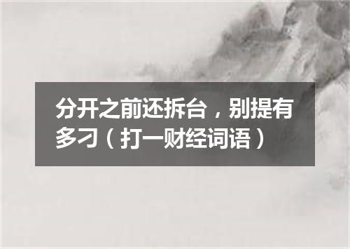 分开之前还拆台，别提有多刁（打一财经词语）