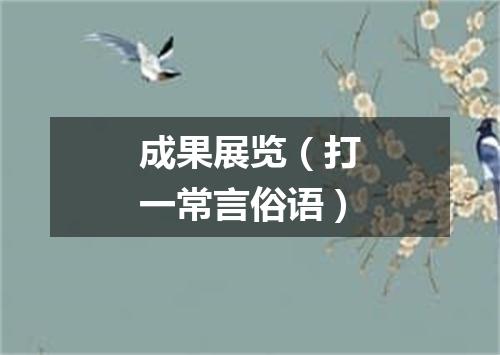 成果展览（打一常言俗语）