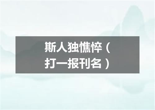 斯人独憔悴（打一报刊名）