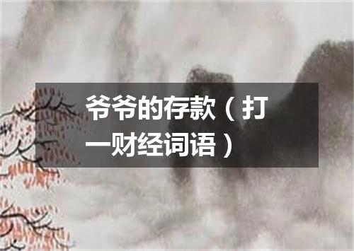 爷爷的存款（打一财经词语）