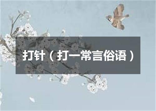 打针（打一常言俗语）