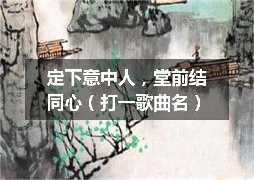 定下意中人，堂前结同心（打一歌曲名）