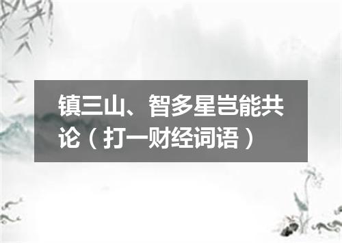 镇三山、智多星岂能共论（打一财经词语）