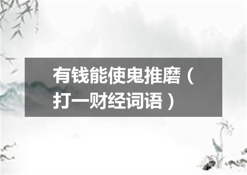 有钱能使鬼推磨（打一财经词语）
