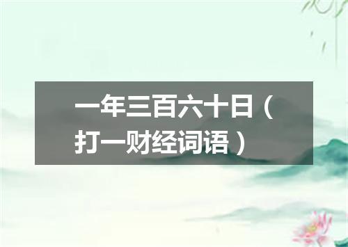 一年三百六十日（打一财经词语）