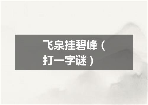 飞泉挂碧峰（打一字谜）