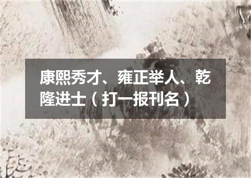 康熙秀才、雍正举人、乾隆进士（打一报刊名）
