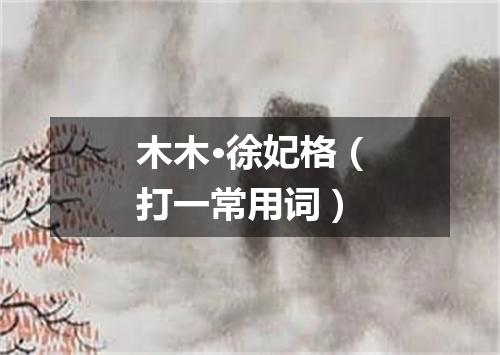 木木·徐妃格（打一常用词）