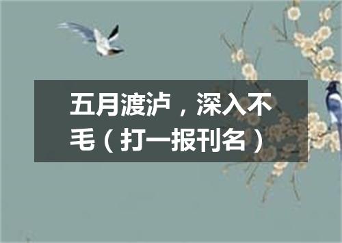 五月渡泸，深入不毛（打一报刊名）