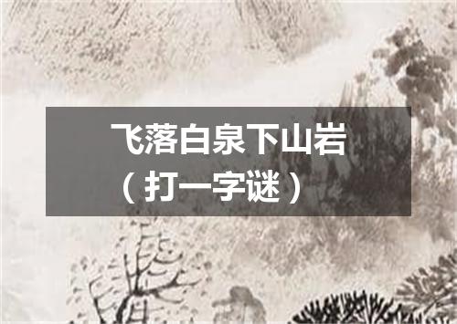 飞落白泉下山岩（打一字谜）