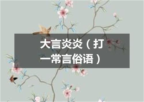 大言炎炎（打一常言俗语）