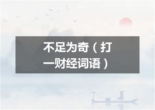 不足为奇（打一财经词语）