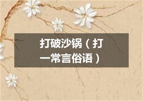 打破沙锅（打一常言俗语）