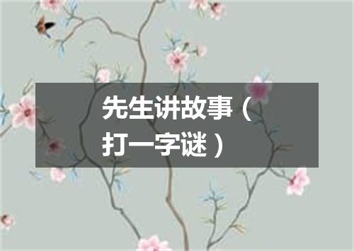 先生讲故事（打一字谜）