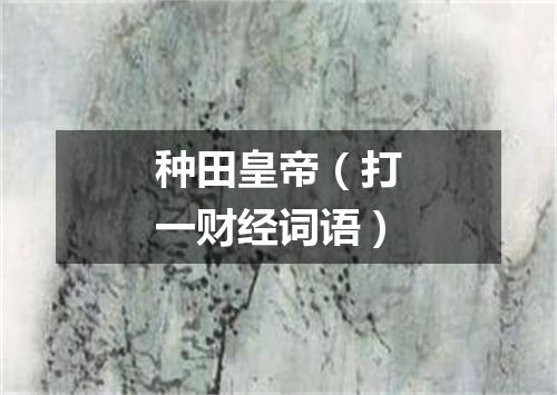 种田皇帝（打一财经词语）