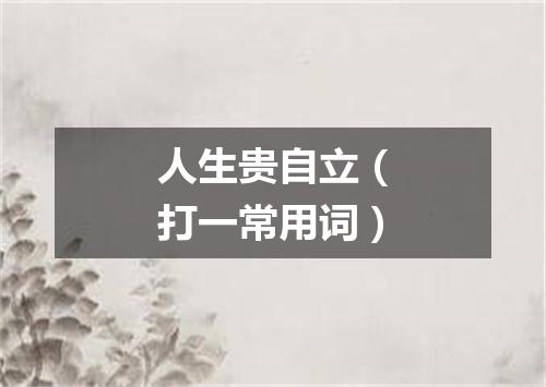 人生贵自立（打一常用词）