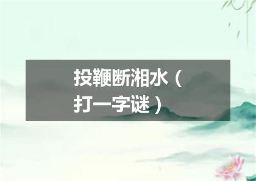 投鞭断湘水（打一字谜）