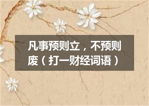 凡事预则立，不预则废（打一财经词语）