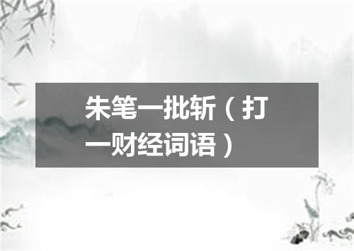 朱笔一批斩（打一财经词语）