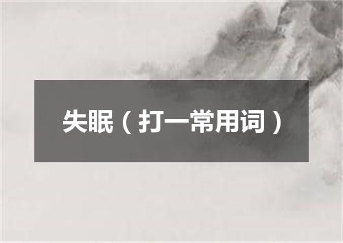 失眠（打一常用词）