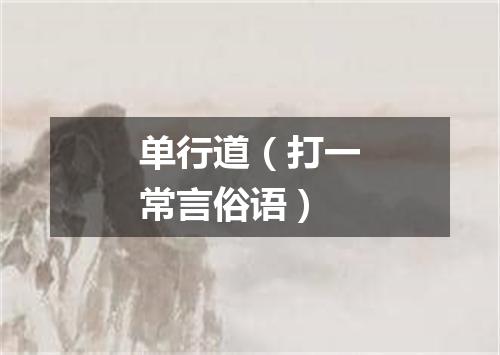 单行道（打一常言俗语）