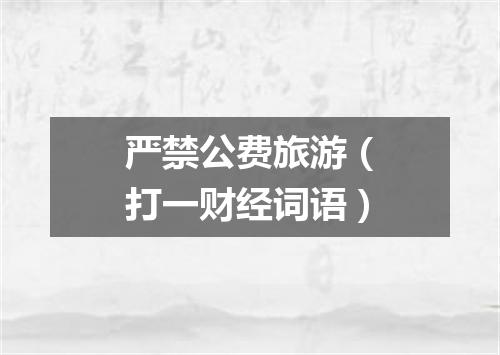 严禁公费旅游（打一财经词语）