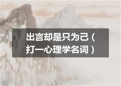 出言却是只为己（打一心理学名词）