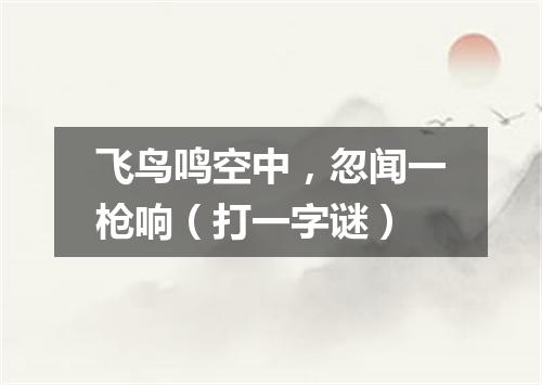 飞鸟鸣空中，忽闻一枪响（打一字谜）