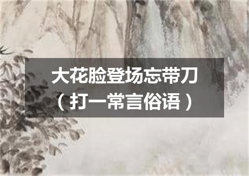 大花脸登场忘带刀（打一常言俗语）
