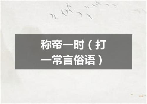 称帝一时（打一常言俗语）