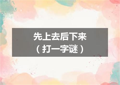 先上去后下来（打一字谜）