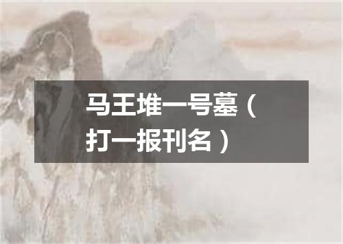 马王堆一号墓（打一报刊名）