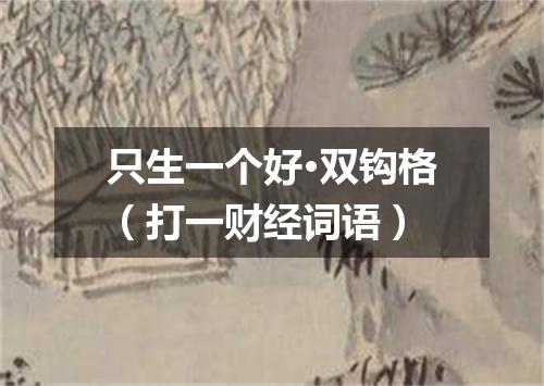 只生一个好·双钩格（打一财经词语）