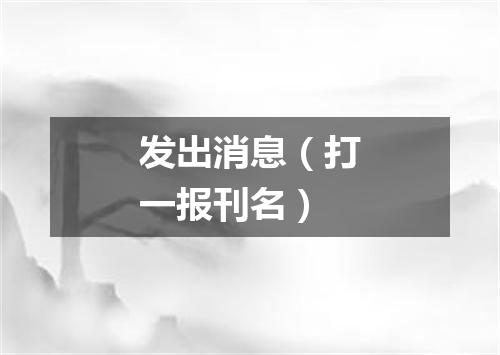 发出消息（打一报刊名）