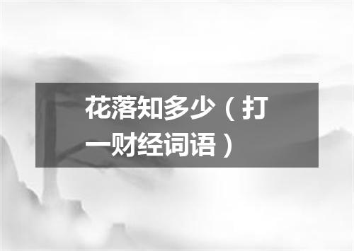 花落知多少（打一财经词语）