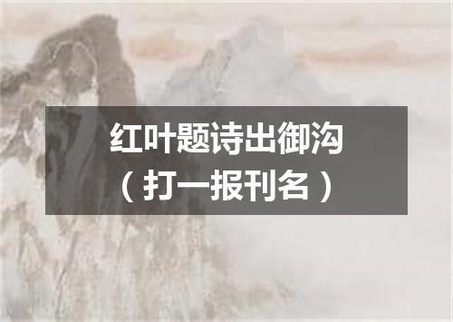 红叶题诗出御沟（打一报刊名）
