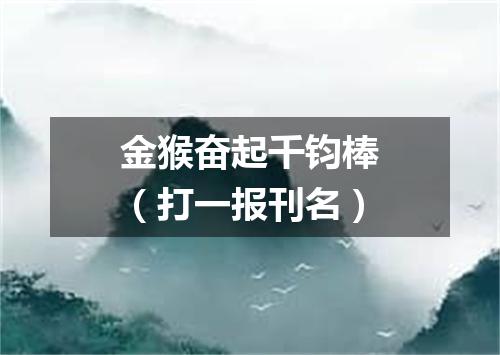 金猴奋起千钧棒（打一报刊名）