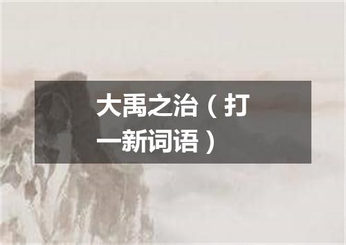 大禹之治（打一新词语）