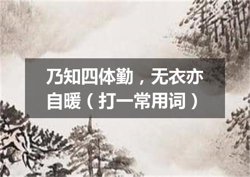 乃知四体勤，无衣亦自暖（打一常用词）