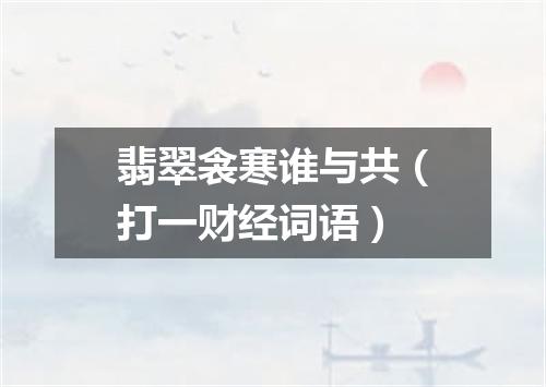 翡翠衾寒谁与共（打一财经词语）