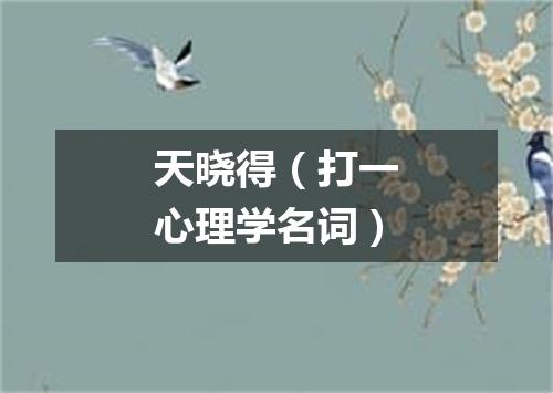 天晓得（打一心理学名词）