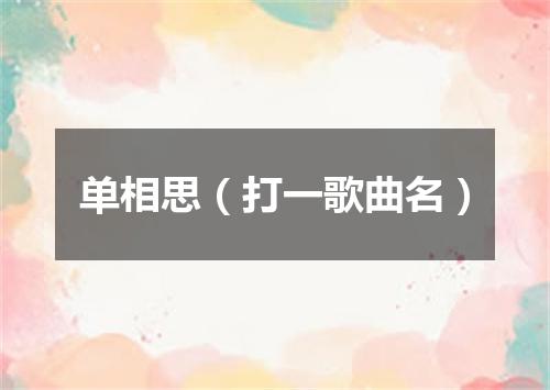 单相思（打一歌曲名）