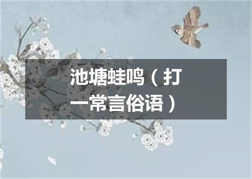 池塘蛙鸣（打一常言俗语）