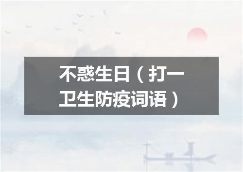 不惑生日（打一卫生防疫词语）