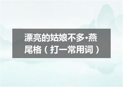 漂亮的姑娘不多·燕尾格（打一常用词）